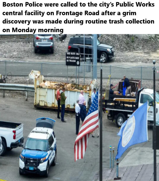 Boston Police were called to the city’s Public Works central facility on Frontage Road after a grim discovery was made during routine trash collection on Monday morning